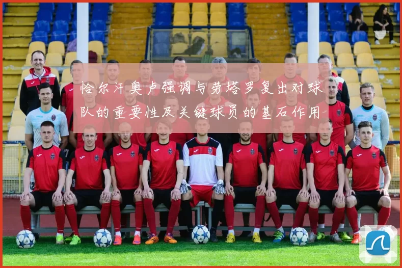 恰尔汗奥卢强调与劳塔罗复出对球队的重要性及关键球员的基石作用