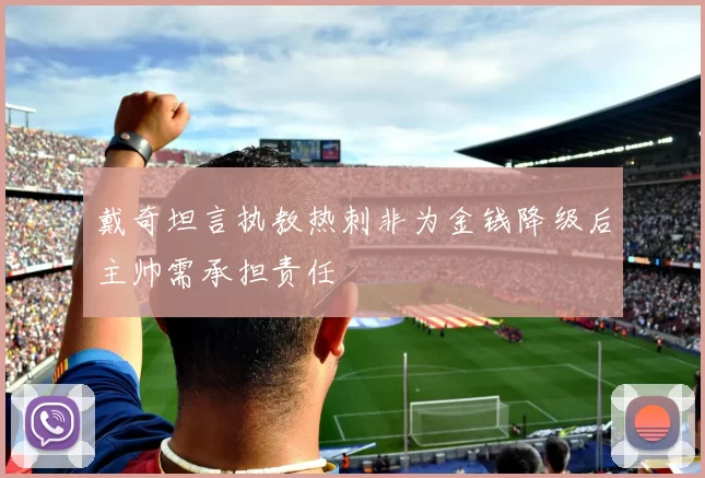 戴奇坦言执教热刺非为金钱降级后主帅需承担责任