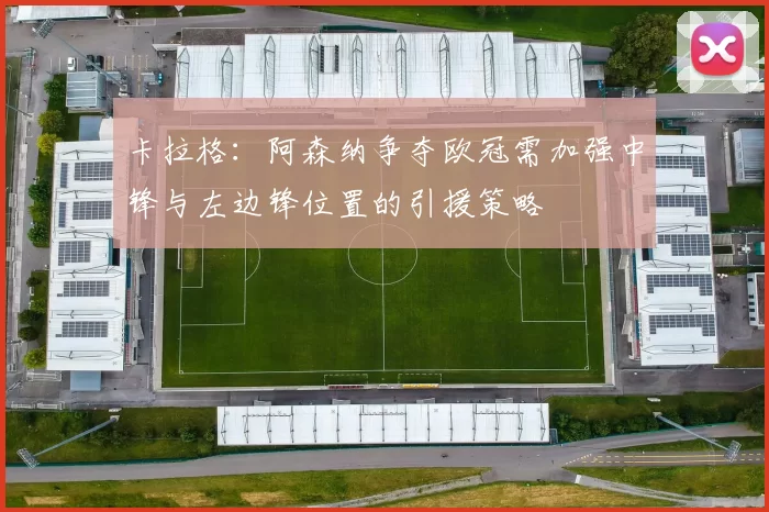 卡拉格：阿森纳争夺欧冠需加强中锋与左边锋位置的引援策略