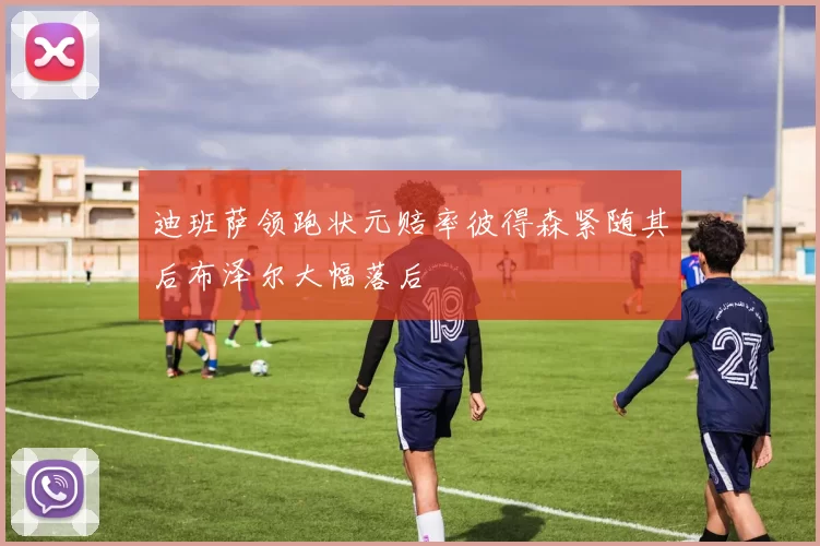 迪班萨领跑状元赔率彼得森紧随其后布泽尔大幅落后