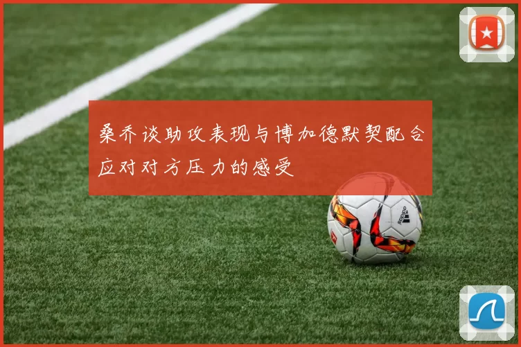 桑乔谈助攻表现与博加德默契配合应对对方压力的感受